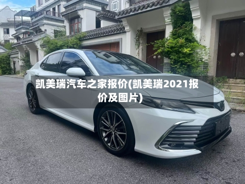 凯美瑞汽车之家报价(凯美瑞2021报价及图片)