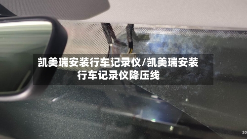 凯美瑞安装行车记录仪/凯美瑞安装行车记录仪降压线