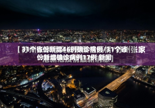 31个省份新增46例确诊病例/31个省份新增确诊病例17例 新闻