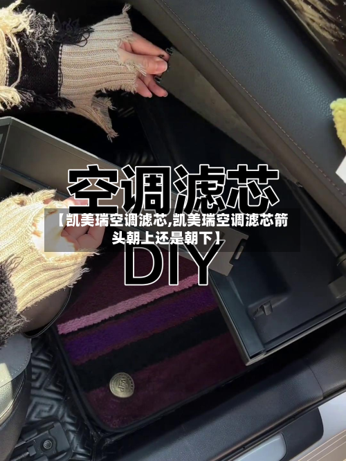 【凯美瑞空调滤芯,凯美瑞空调滤芯箭头朝上还是朝下】