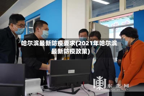 哈尔滨最新防疫要求(2021年哈尔滨最新防疫政策)