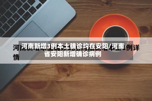 河南新增3例本土确诊均在安阳/河南省安阳新增确诊病例