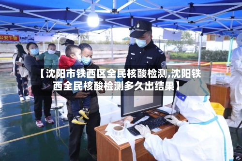 【沈阳市铁西区全民核酸检测,沈阳铁西全民核酸检测多久出结果】
