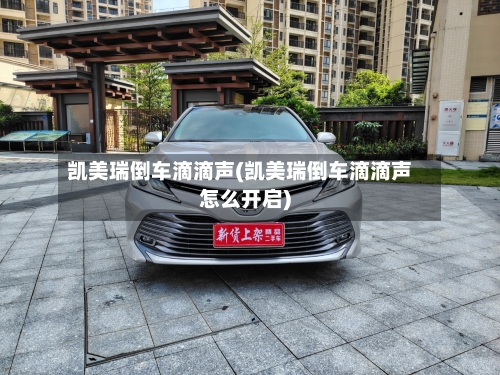 凯美瑞倒车滴滴声(凯美瑞倒车滴滴声怎么开启)