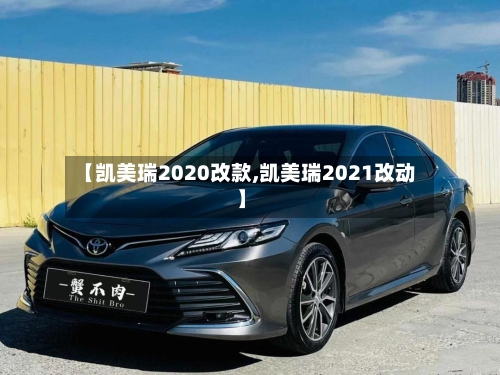 【凯美瑞2020改款,凯美瑞2021改动】