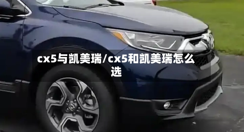 cx5与凯美瑞/cx5和凯美瑞怎么选-第1张图片