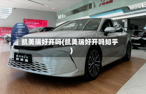 凯美瑞好开吗(凯美瑞好开吗知乎)