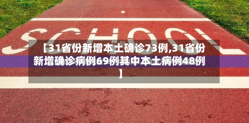 【31省份新增本土确诊73例,31省份新增确诊病例69例其中本土病例48例】