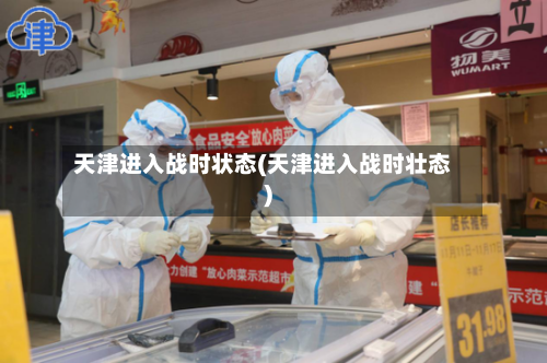 天津进入战时状态(天津进入战时壮态)