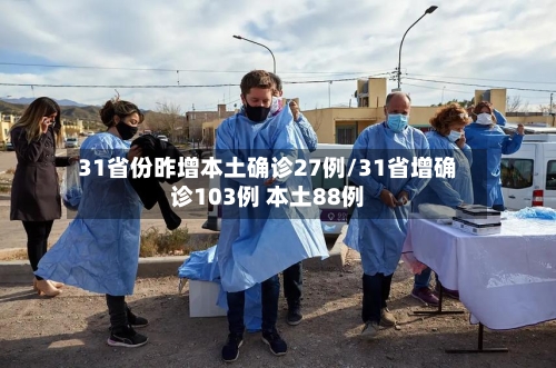 31省份昨增本土确诊27例/31省增确诊103例 本土88例