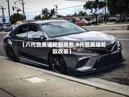 【八代凯美瑞轮毂改色,8代凯美瑞轮毂改装】