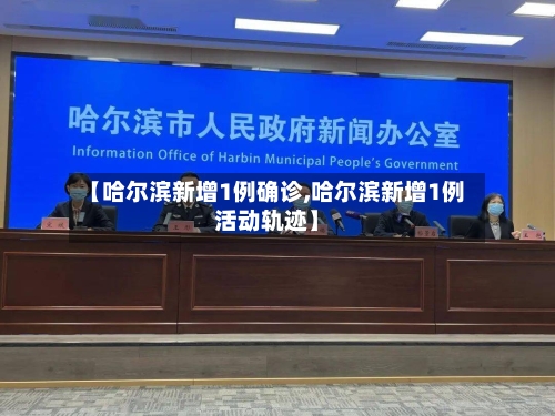 【哈尔滨新增1例确诊,哈尔滨新增1例活动轨迹】