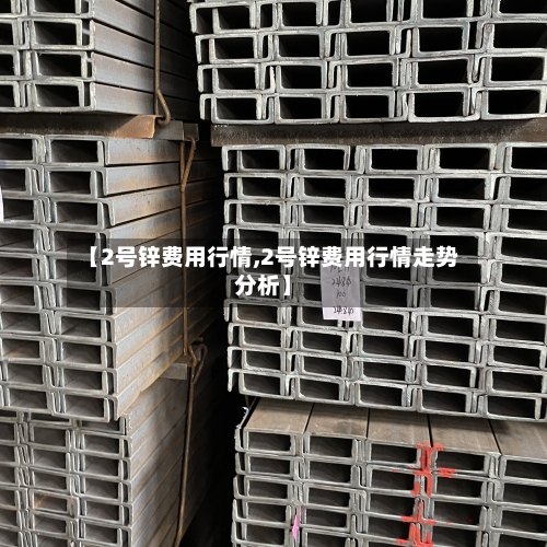 【2号锌费用行情,2号锌费用行情走势分析】