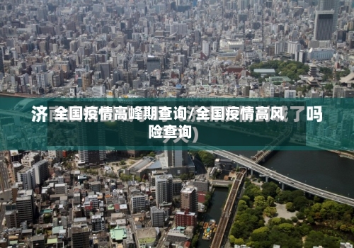 全国疫情高峰期查询/全国疫情高风险查询