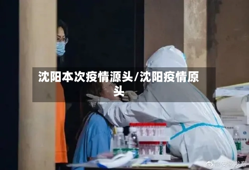 沈阳本次疫情源头/沈阳疫情原头