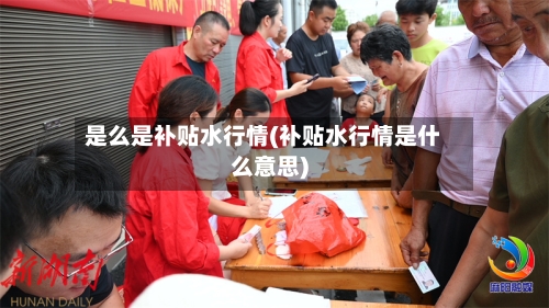 是么是补贴水行情(补贴水行情是什么意思)