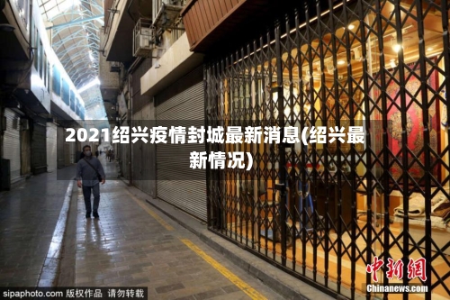 2021绍兴疫情封城最新消息(绍兴最新情况)