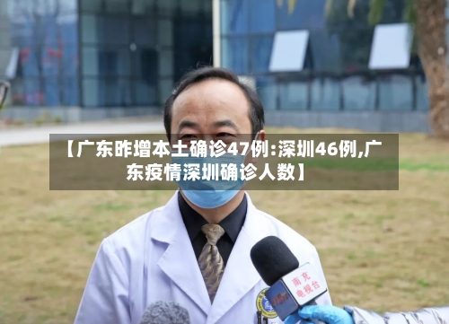 【广东昨增本土确诊47例:深圳46例,广东疫情深圳确诊人数】