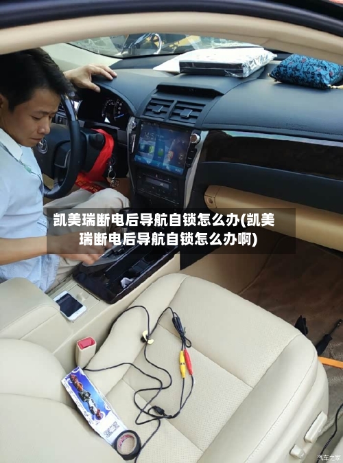 凯美瑞断电后导航自锁怎么办(凯美瑞断电后导航自锁怎么办啊)