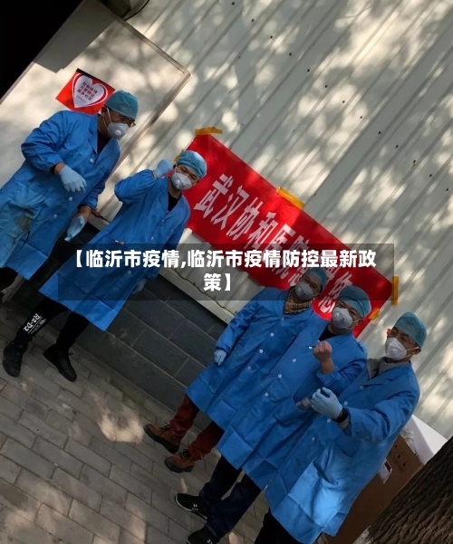 【临沂市疫情,临沂市疫情防控最新政策】