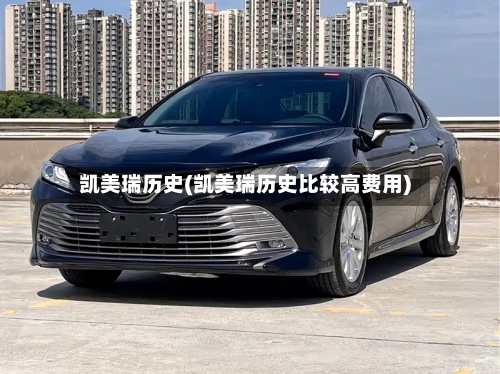 凯美瑞历史(凯美瑞历史比较高费用)