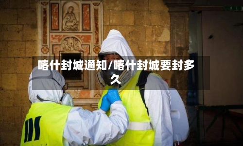 喀什封城通知/喀什封城要封多久