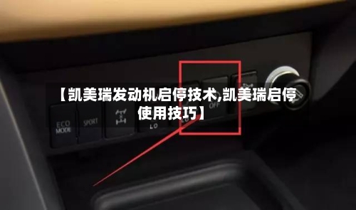 【凯美瑞发动机启停技术,凯美瑞启停使用技巧】