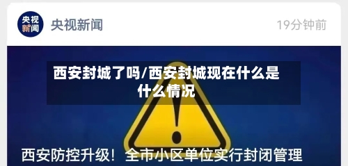 西安封城了吗/西安封城现在什么是什么情况