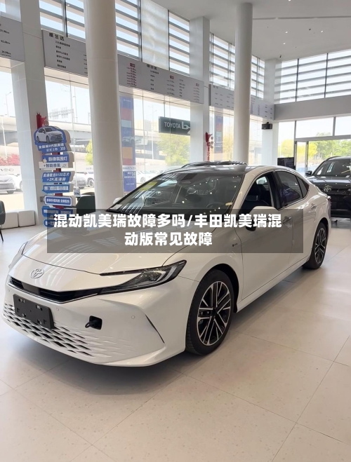 混动凯美瑞故障多吗/丰田凯美瑞混动版常见故障