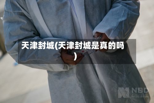 天津封城(天津封城是真的吗)