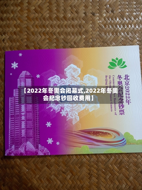 【2022年冬奥会闭幕式,2022年冬奥会纪念钞回收费用】