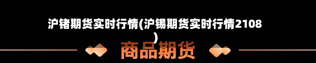 沪锗期货实时行情(沪锡期货实时行情2108)