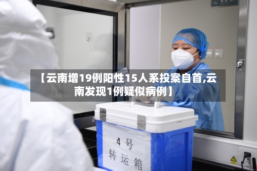 【云南增19例阳性15人系投案自首,云南发现1例疑似病例】