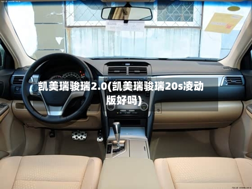 凯美瑞骏瑞2.0(凯美瑞骏瑞20s凌动版好吗)
