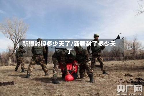 新疆封控多少天了/新疆封了多少天了
