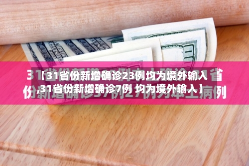 【31省份新增确诊23例均为境外输入,31省份新增确诊7例 均为境外输入】