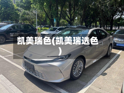 凯美瑞色(凯美瑞选色)