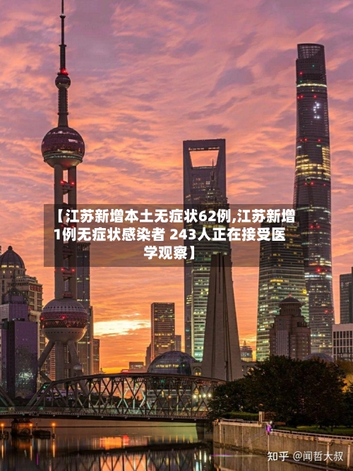 【江苏新增本土无症状62例,江苏新增1例无症状感染者 243人正在接受医学观察】