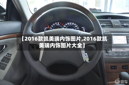【2016款凯美瑞内饰图片,2016款凯美瑞内饰图片大全】