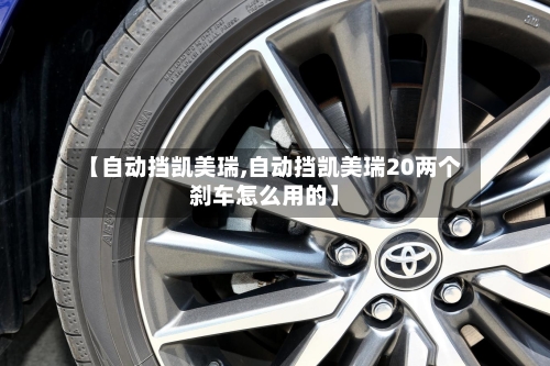 【自动挡凯美瑞,自动挡凯美瑞20两个刹车怎么用的】