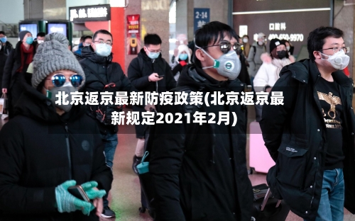 北京返京最新防疫政策(北京返京最新规定2021年2月)