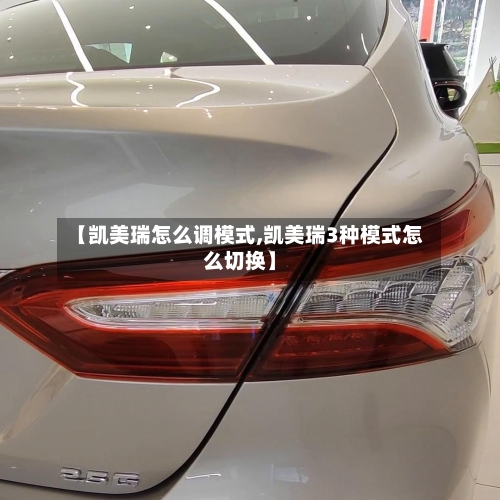 【凯美瑞怎么调模式,凯美瑞3种模式怎么切换】