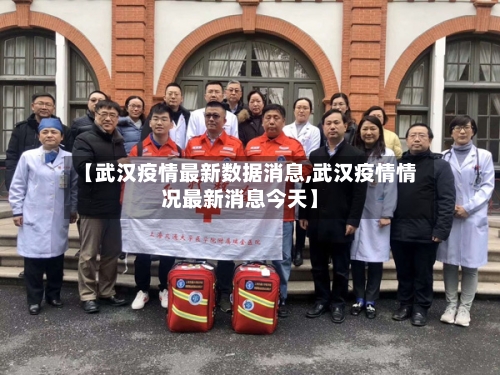 【武汉疫情最新数据消息,武汉疫情情况最新消息今天】