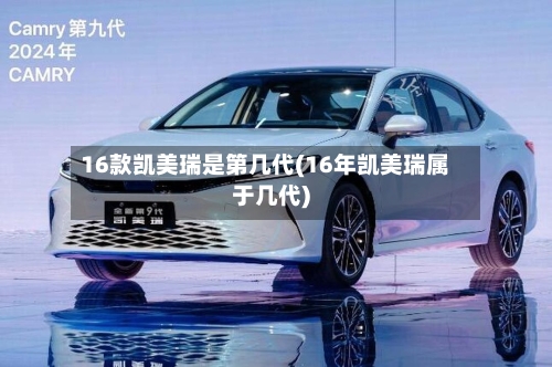 16款凯美瑞是第几代(16年凯美瑞属于几代)