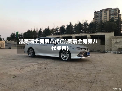 凯美瑞全新第八代(凯美瑞全新第八代费用)