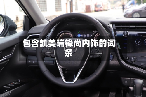 包含凯美瑞锋尚内饰的词条