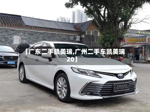 【广东二手凯美瑞,广州二手车凯美瑞20】
