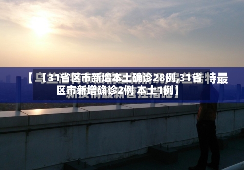 【31省区市新增本土确诊28例,31省区市新增确诊2例 本土1例】