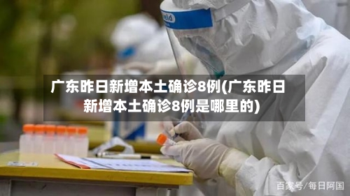 广东昨日新增本土确诊8例(广东昨日新增本土确诊8例是哪里的)