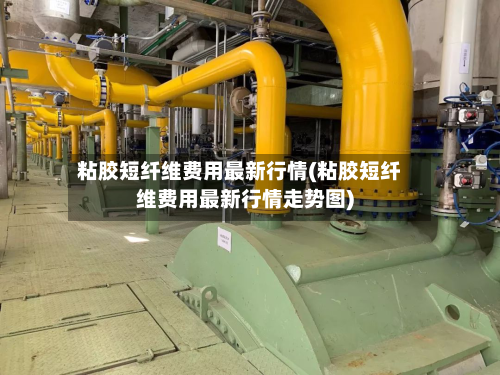 粘胶短纤维费用最新行情(粘胶短纤维费用最新行情走势图)